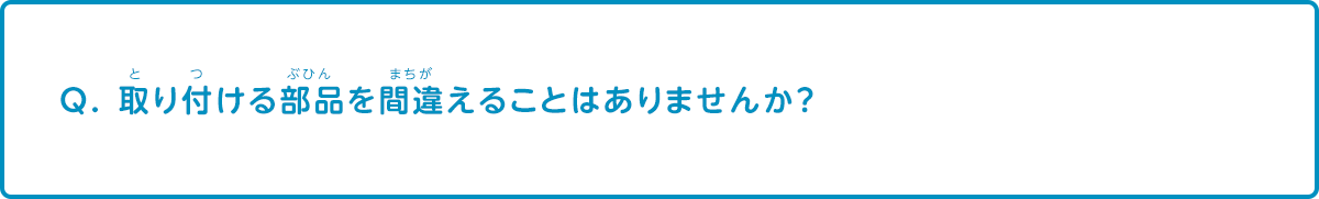 取り付ける部品を間違えることはありませんか？