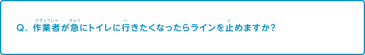 作業者が急にトイレに行きたくなったらラインを止めますか？