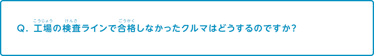 工場の検査ラインで合格しなかった車はどうするのですか？