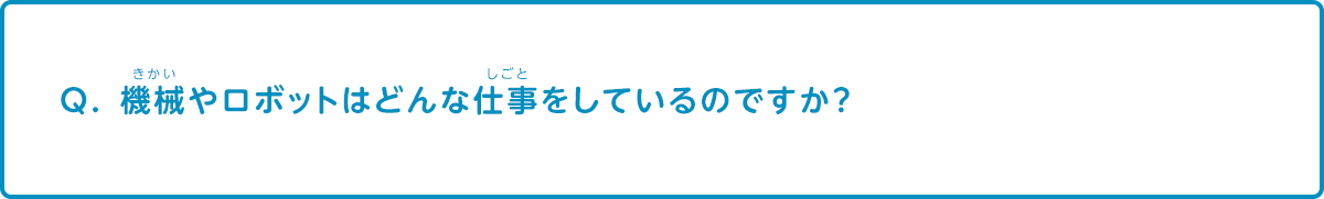 機械やロボットはどんな仕事をしているのですか？