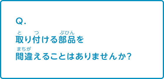 取り付ける部品を間違えることはありませんか？