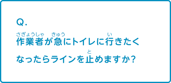 作業者が急にトイレに行きたくなったらラインを止めますか？