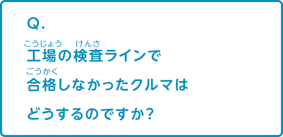 工場の検査ラインで合格しなかった車はどうするのですか？