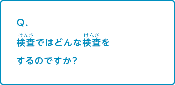 検査ではどんな検査をするのですか？