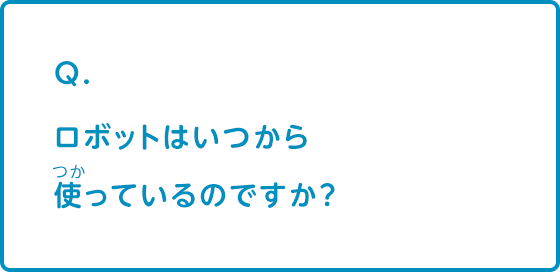 ロボットはいつから使っているのですか？