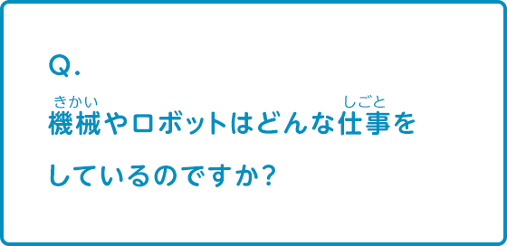 機械やロボットはどんな仕事をしているのですか？