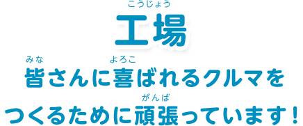 工場：「皆さんに喜ばれるクルマをつくるために頑張っています！」