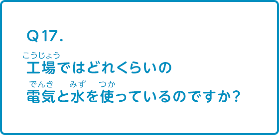 工場ではどれくらいの電気と水を使っているのですか？