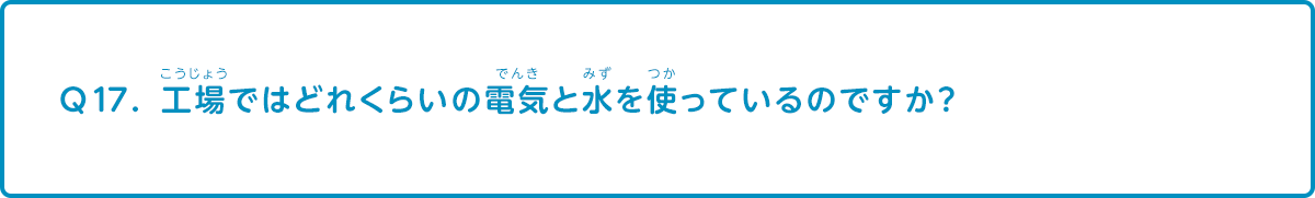 工場ではどれくらいの電気と水を使っているのですか？