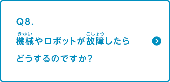 機械やロボットが故障したらどうするのですか？