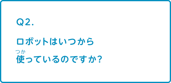 ロボットはいつから使っているのですか？