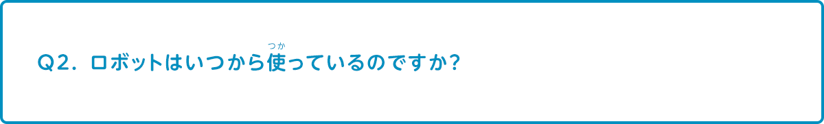 ロボットはいつから使っているのですか？