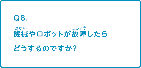 機械やロボットが故障したらどうするのですか？