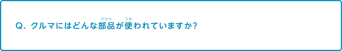 クルマにはどんな部品が使われていますか？