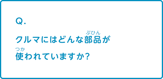 クルマにはどんな部品が使われていますか？