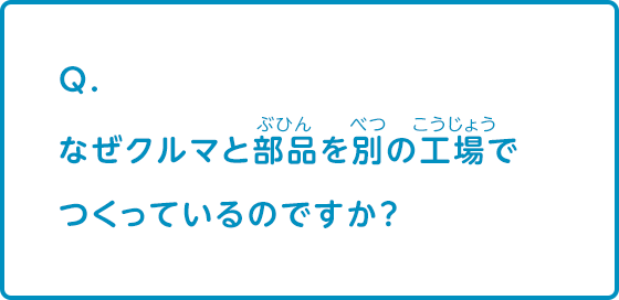 なぜクルマと部品を別の工場でつくっているのですか？