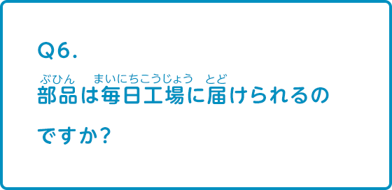 部品は毎日工場に届けられるのですか？