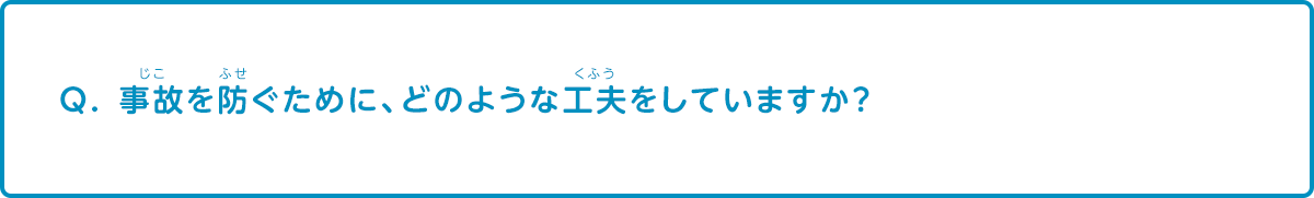 事故を防ぐために、どのような工夫をしていますか？