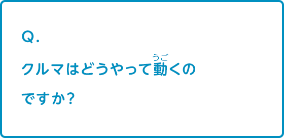 クルマはどうやって動くのですか？