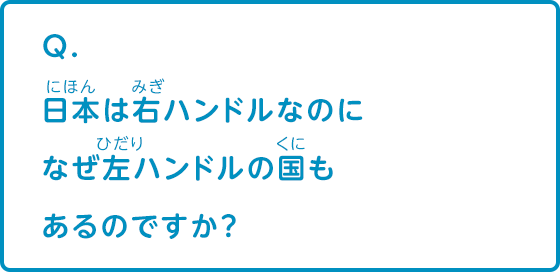 日本は右ハンドルなのになぜ左ハンドルの国もあるのですか クルマ Q A集 なぜ なぜ クルマづくり調査団 サステナビリティ Mitsubishi Motors