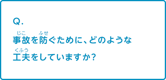 事故を防ぐためにどのような工夫をしていますか？