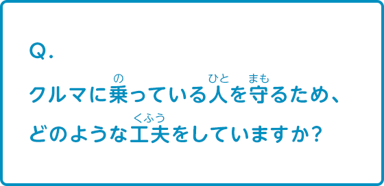 車に乗っている人を守るため、どのような工夫をしていますか？