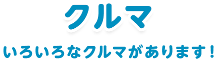 クルマ：「いろいろなクルマがあります！」