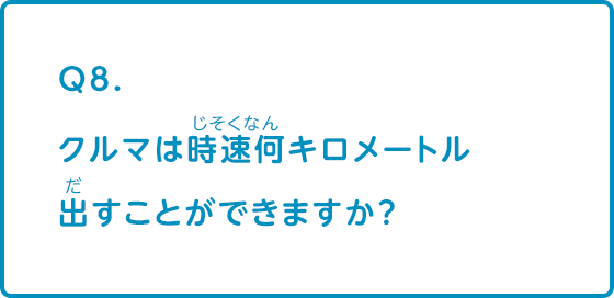 クルマは時速何キロメートル出すことができますか？