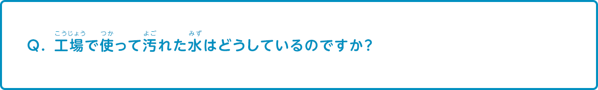 工場で使って汚れた水はどうしているのですか？