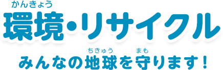 環境・リサイクル：「みんなの地球を守ります！」