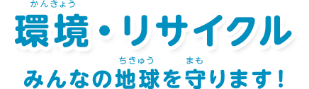 環境・リサイクル：「みんなの地球を守ります！」