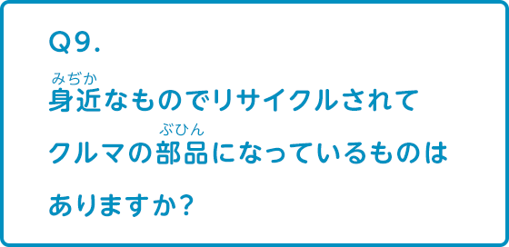 身近なものでリサイクルされてクルマの部品になっているものはありますか？