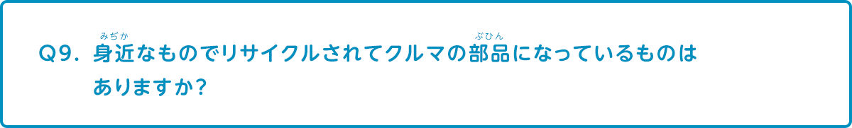 身近なものでリサイクルされてクルマの部品になっているものはありますか？