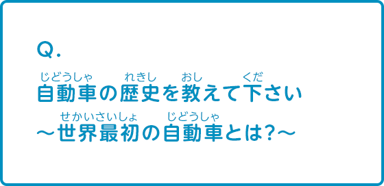 自動車の歴史を教えて下さい。～世界最初の自動車とは？～