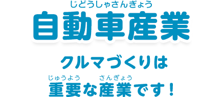 自動車産業：「クルマづくりは重要な産業です！」