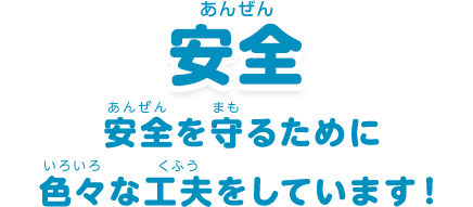 安全：「安全を守るために色々な工夫をしています！」