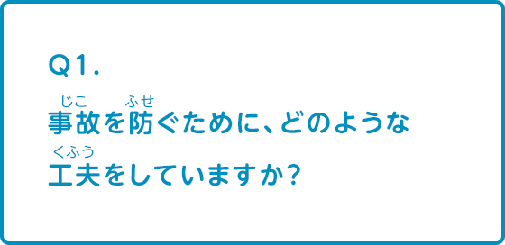 事故を防ぐために、どのような工夫をしていますか？