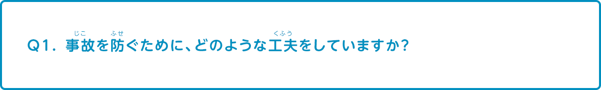 事故を防ぐために、どのような工夫をしていますか？