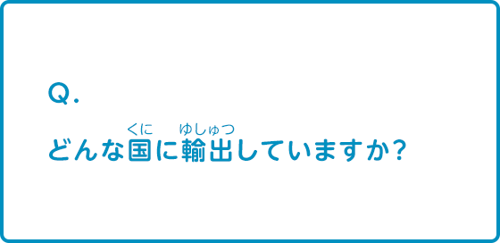 どんな国に輸出していますか？