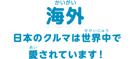 海外：「日本のクルマは世界中で愛されています！」