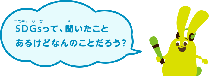 SDGsって、聞いたことあるけどなんのことだろう？