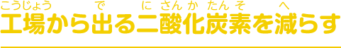 工場から出る二酸化炭素を減らす