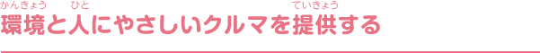 環境と人にやさしいクルマを提供する