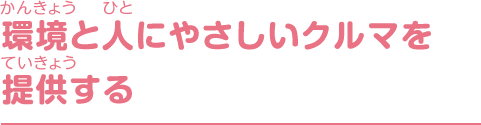 環境と人にやさしいクルマを提供する